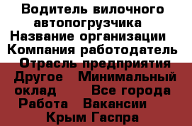 Водитель вилочного автопогрузчика › Название организации ­ Компания-работодатель › Отрасль предприятия ­ Другое › Минимальный оклад ­ 1 - Все города Работа » Вакансии   . Крым,Гаспра